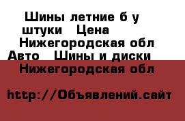 Шины летние б/у, 4 штуки › Цена ­ 4 000 - Нижегородская обл. Авто » Шины и диски   . Нижегородская обл.